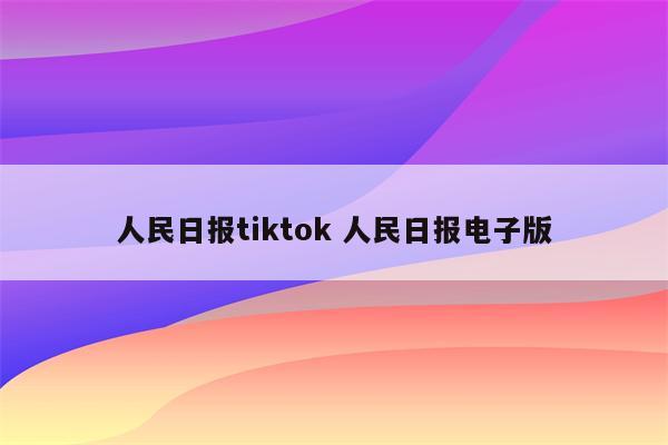 人民日报tiktok 人民日报电子版