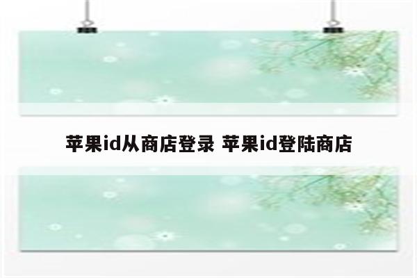 苹果id从商店登录 苹果id登陆商店