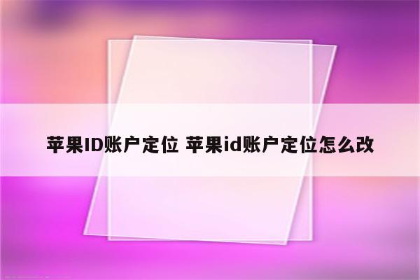 苹果ID账户定位 苹果id账户定位怎么改