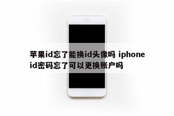 苹果id忘了能换id头像吗 iphoneid密码忘了可以更换账户吗