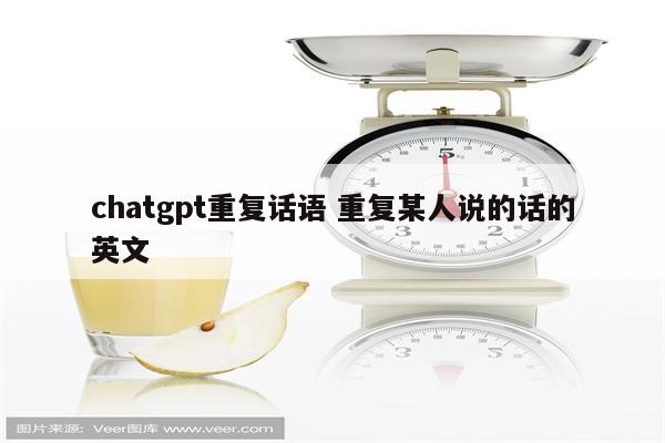 chatgpt重复话语 重复某人说的话的英文