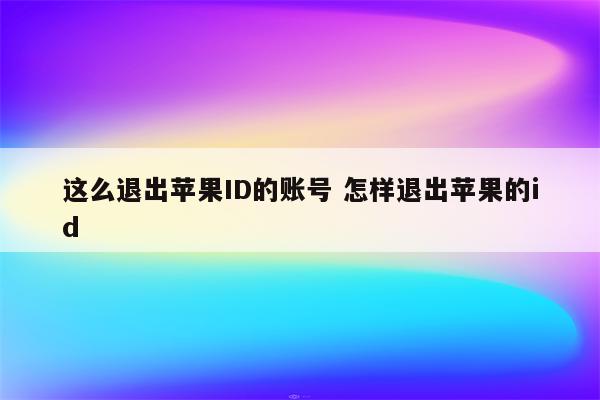 这么退出苹果ID的账号 怎样退出苹果的id