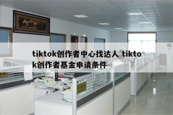 tiktok创作者中心找达人 tiktok创作者基金申请条件