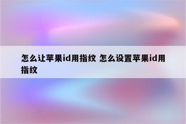 怎么让苹果id用指纹 怎么设置苹果id用指纹