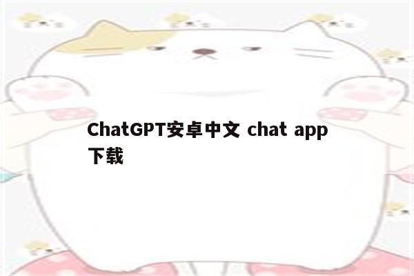 ChatGPT安卓中文 chat app下载