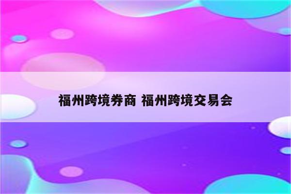 福州跨境券商 福州跨境交易会