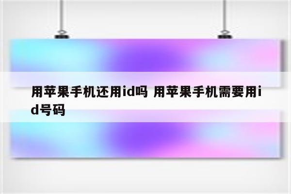 用苹果手机还用id吗 用苹果手机需要用id号码