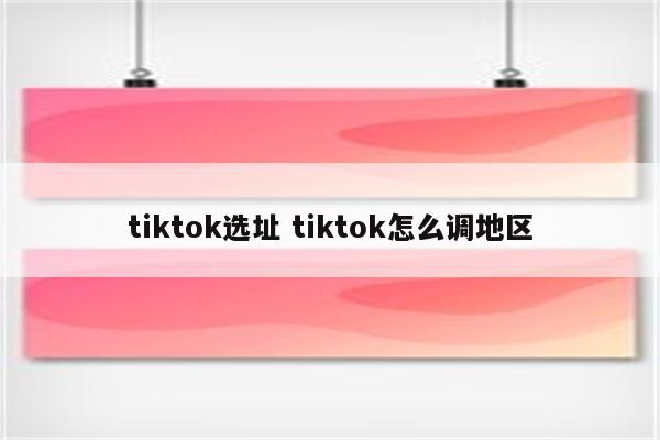 tiktok选址 tiktok怎么调地区