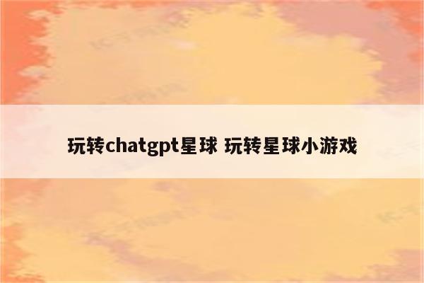 玩转chatgpt星球 玩转星球小游戏