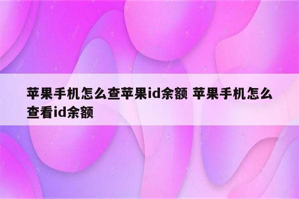 苹果手机怎么查苹果id余额 苹果手机怎么查看id余额