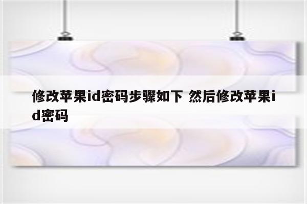 修改苹果id密码步骤如下 然后修改苹果id密码