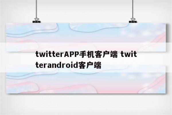 twitterAPP手机客户端 twitterandroid客户端