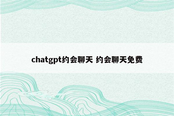 chatgpt约会聊天 约会聊天免费