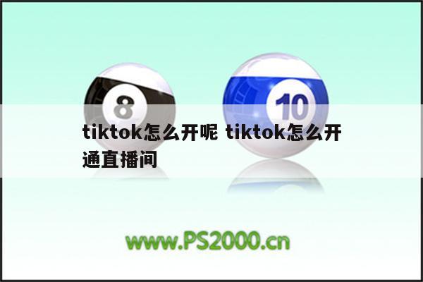 tiktok怎么开呢 tiktok怎么开通直播间