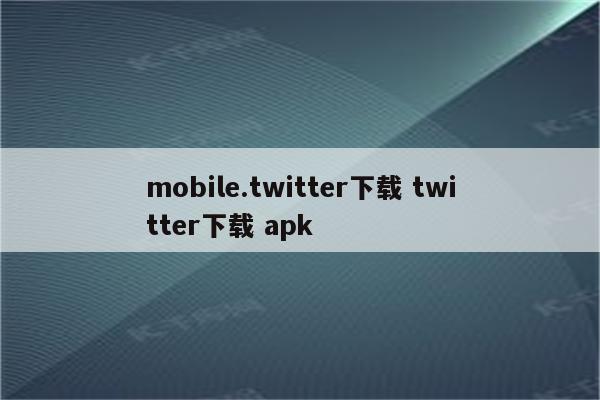 mobile.twitter下载 twitter下载 apk