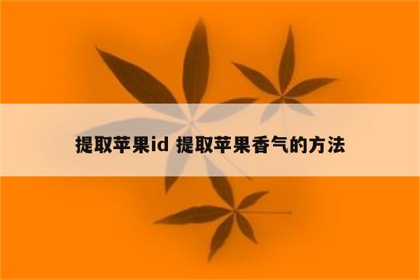 提取苹果id 提取苹果香气的方法