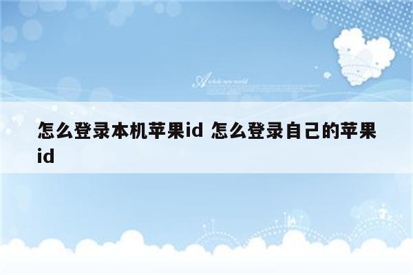 怎么登录本机苹果id 怎么登录自己的苹果id