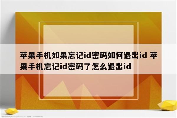 苹果手机如果忘记id密码如何退出id 苹果手机忘记id密码了怎么退出id