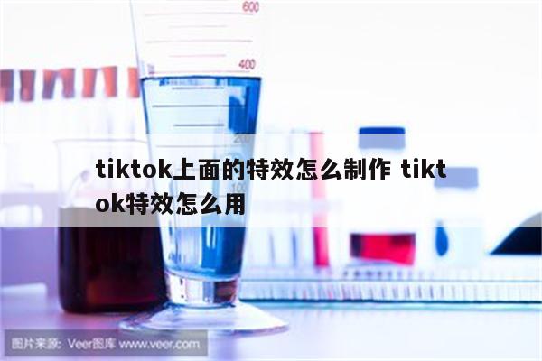 tiktok上面的特效怎么制作 tiktok特效怎么用