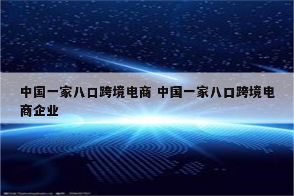 中国一家八口跨境电商 中国一家八口跨境电商企业