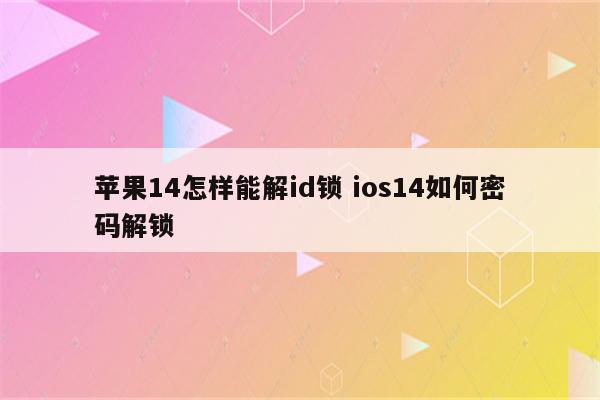 苹果14怎样能解id锁 ios14如何密码解锁