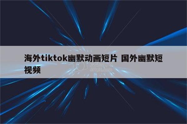 海外tiktok幽默动画短片 国外幽默短视频