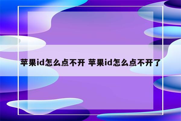 苹果id怎么点不开 苹果id怎么点不开了