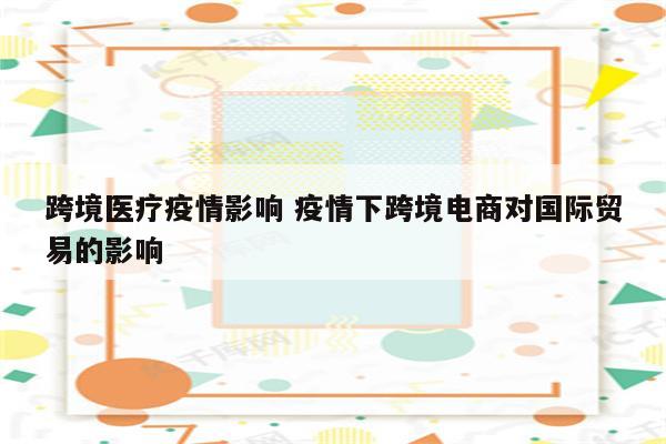 跨境医疗疫情影响 疫情下跨境电商对国际贸易的影响