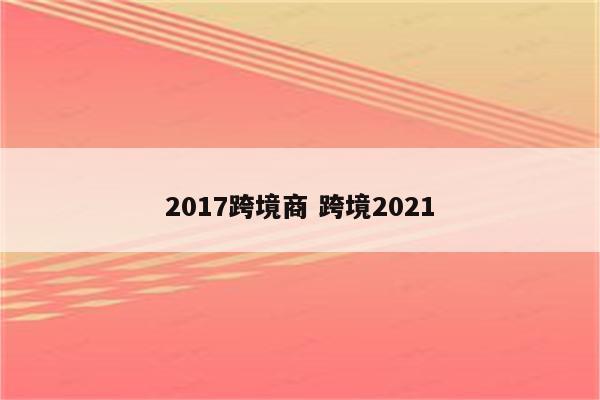 2017跨境商 跨境2021