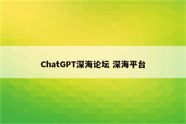 ChatGPT深海论坛 深海平台