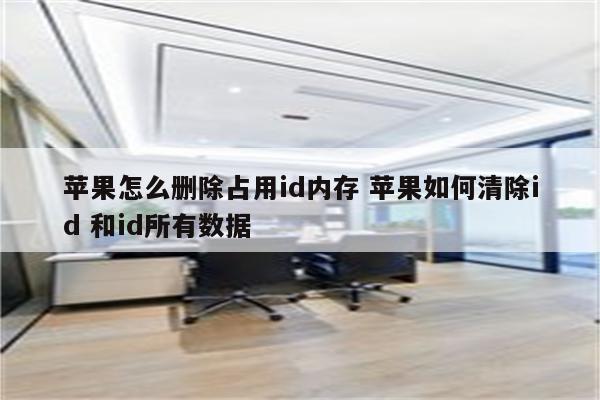 苹果怎么删除占用id内存 苹果如何清除id 和id所有数据