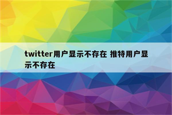 twitter用户显示不存在 推特用户显示不存在