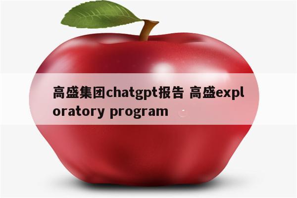 高盛集团chatgpt报告 高盛exploratory program