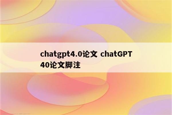 chatgpt4.0论文 chatGPT40论文脚注