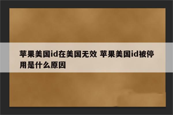 苹果美国id在美国无效 苹果美国id被停用是什么原因