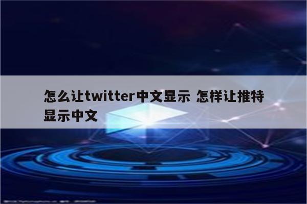 怎么让twitter中文显示 怎样让推特显示中文