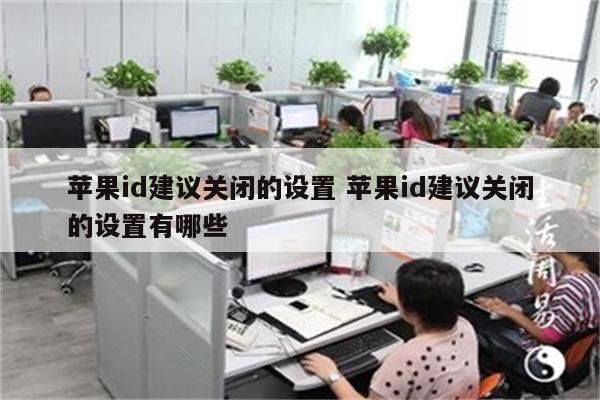 苹果id建议关闭的设置 苹果id建议关闭的设置有哪些