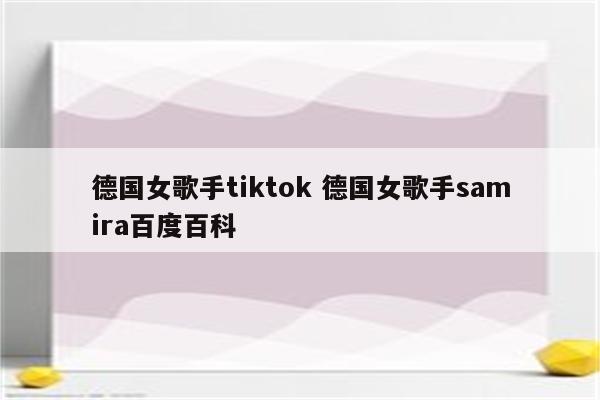 德国女歌手tiktok 德国女歌手samira百度百科