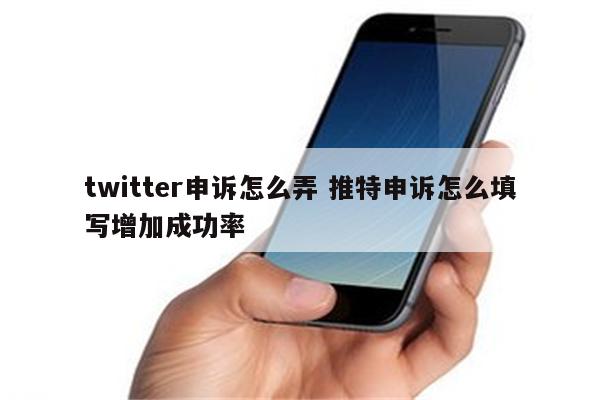 twitter申诉怎么弄 推特申诉怎么填写增加成功率