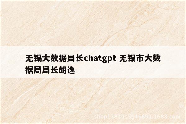 无锡大数据局长chatgpt 无锡市大数据局局长胡逸