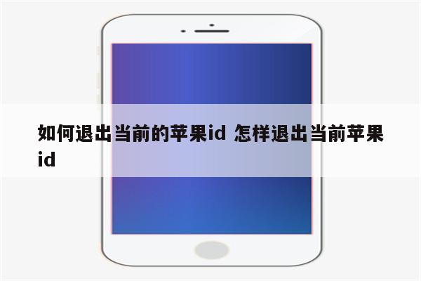 如何退出当前的苹果id 怎样退出当前苹果id