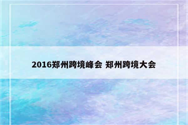 2016郑州跨境峰会 郑州跨境大会