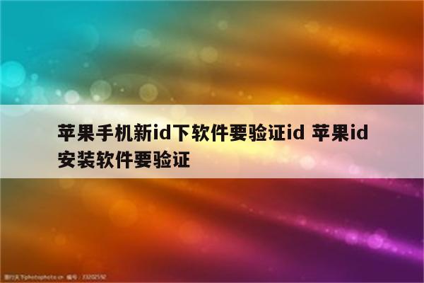 苹果手机新id下软件要验证id 苹果id安装软件要验证