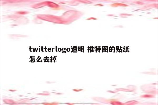 twitterlogo透明 推特图的贴纸怎么去掉