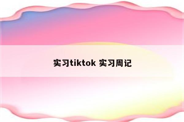 实习tiktok 实习周记