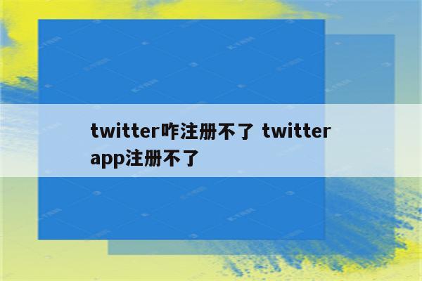 twitter咋注册不了 twitterapp注册不了