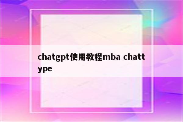 chatgpt使用教程mba chattype