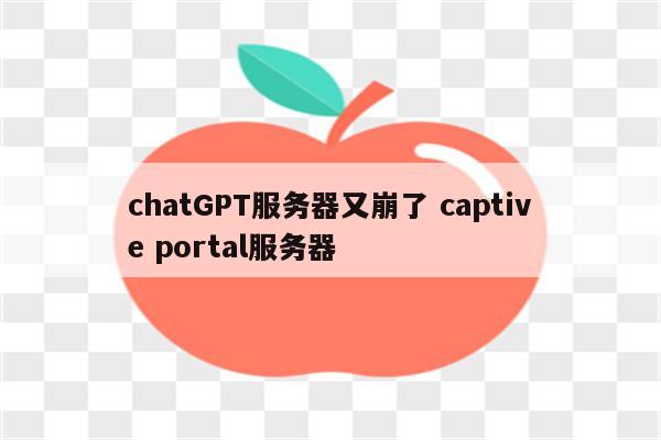 chatGPT服务器又崩了 captive portal服务器