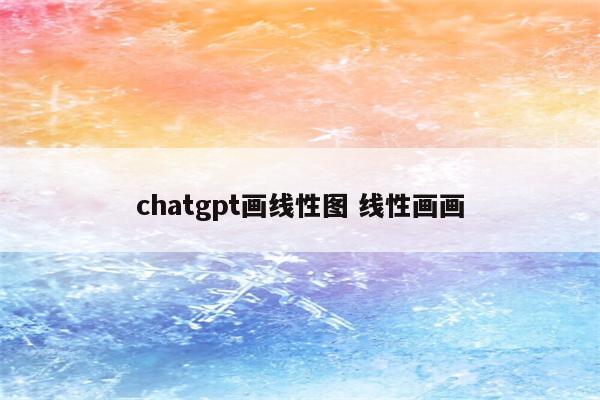 chatgpt画线性图 线性画画