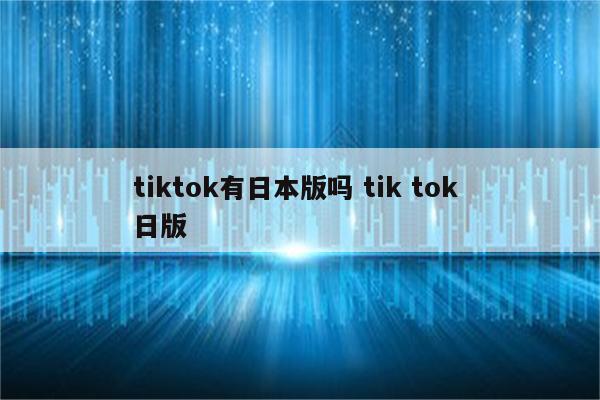 tiktok有日本版吗 tik tok 日版